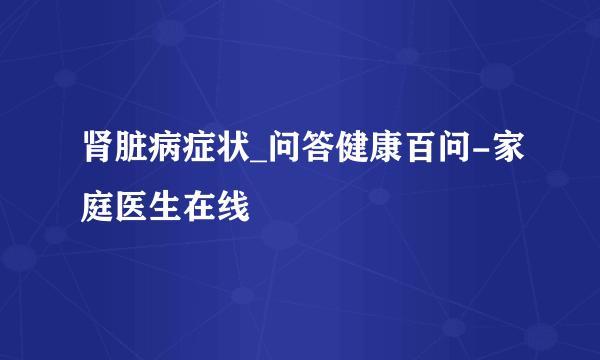 肾脏病症状_问答健康百问-家庭医生在线