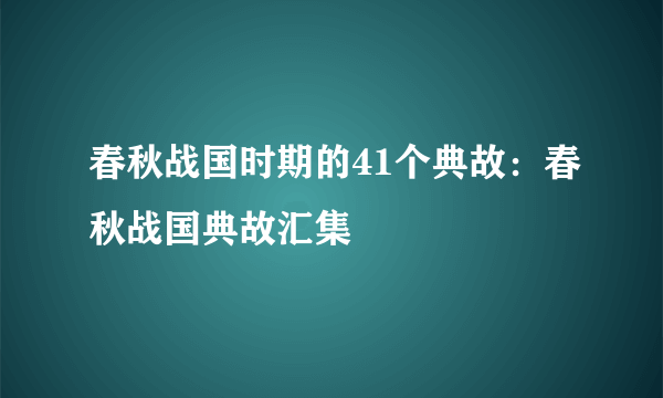 春秋战国时期的41个典故：春秋战国典故汇集