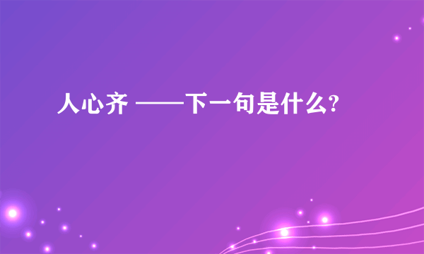 人心齐 ——下一句是什么?