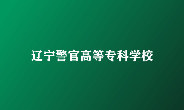 辽宁警官高等专科学校