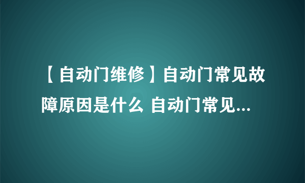 【自动门维修】自动门常见故障原因是什么 自动门常见故障如何维修呢