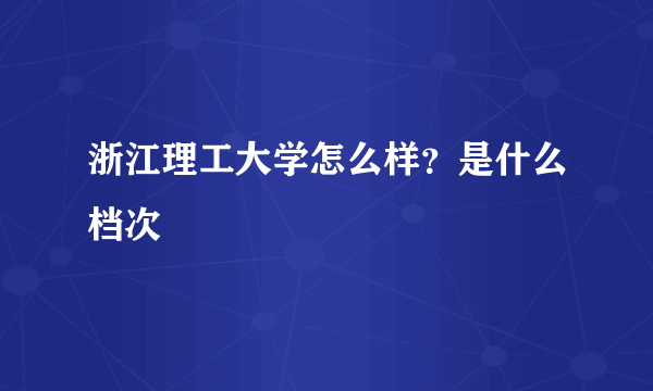 浙江理工大学怎么样？是什么档次