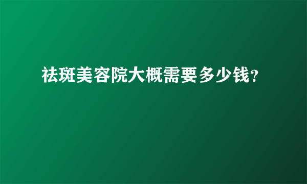 祛斑美容院大概需要多少钱？