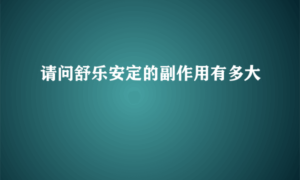 请问舒乐安定的副作用有多大