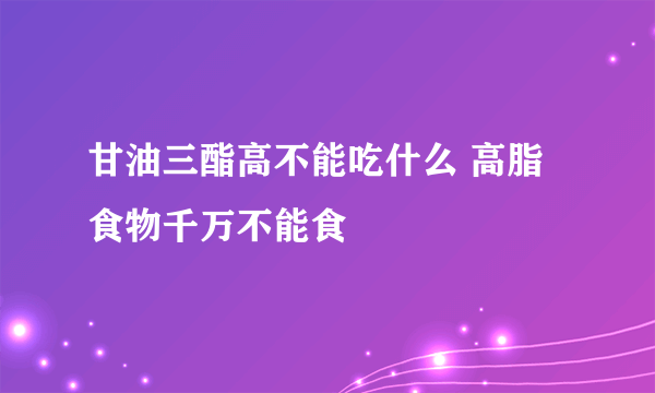 甘油三酯高不能吃什么 高脂食物千万不能食