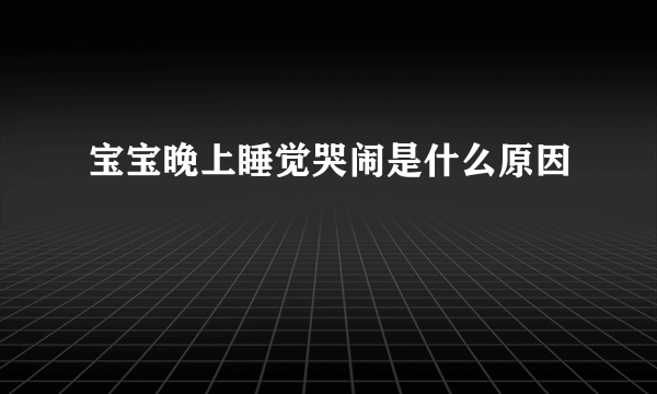 宝宝晚上睡觉哭闹是什么原因