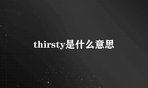 thirsty是什么意思