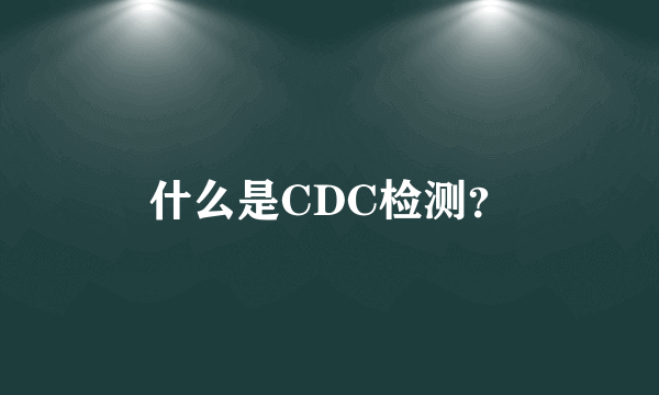 什么是CDC检测？