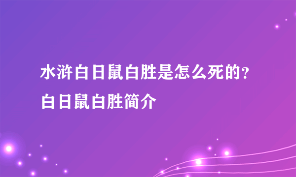 水浒白日鼠白胜是怎么死的？白日鼠白胜简介