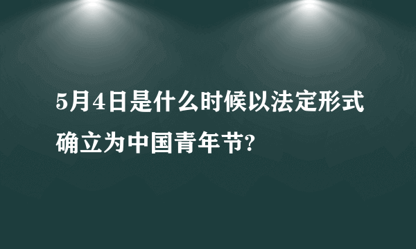 5月4日是什么时候以法定形式确立为中国青年节?