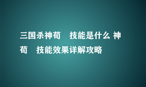 三国杀神荀彧技能是什么 神荀彧技能效果详解攻略