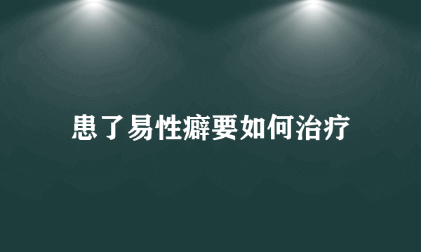 患了易性癖要如何治疗