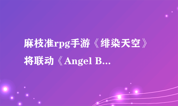 麻枝准rpg手游《绯染天空》将联动《Angel Beats!》!