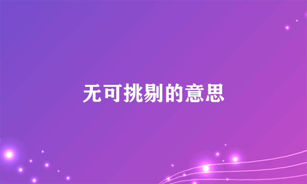 无可挑剔的意思