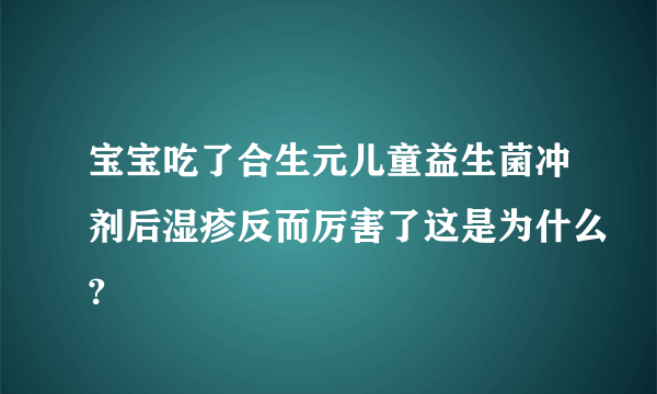 宝宝吃了合生元儿童益生菌冲剂后湿疹反而厉害了这是为什么?