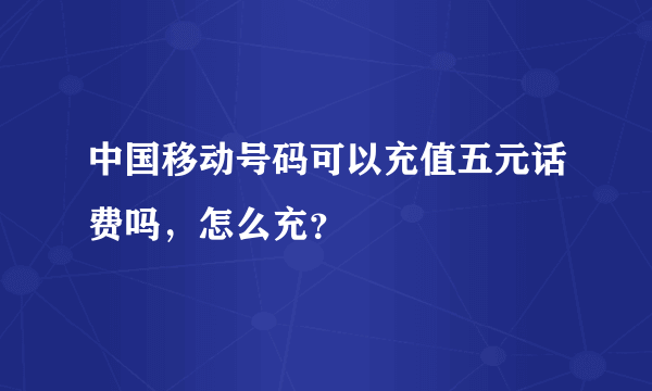 中国移动号码可以充值五元话费吗，怎么充？