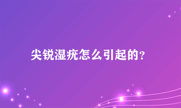 尖锐湿疣怎么引起的？