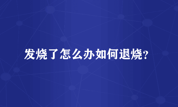 发烧了怎么办如何退烧？