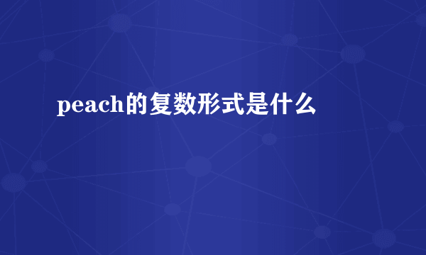 peach的复数形式是什么