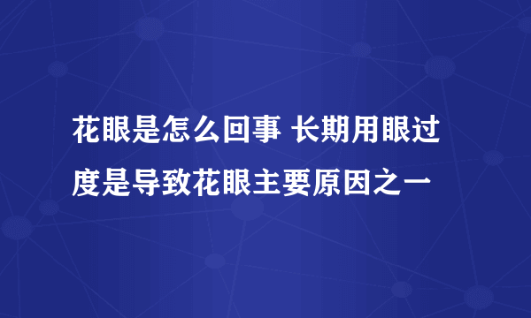 花眼是怎么回事 长期用眼过度是导致花眼主要原因之一