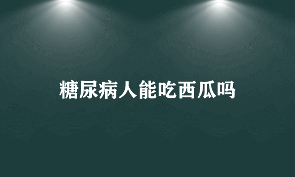 糖尿病人能吃西瓜吗