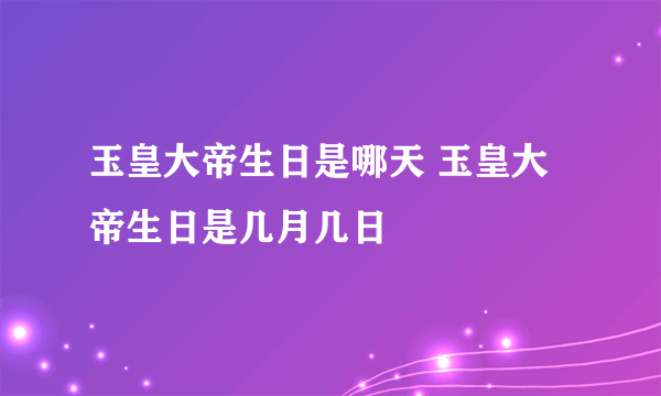 玉皇大帝生日是哪天 玉皇大帝生日是几月几日