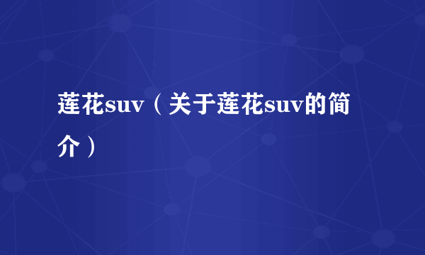 莲花suv（关于莲花suv的简介）