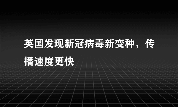 英国发现新冠病毒新变种，传播速度更快