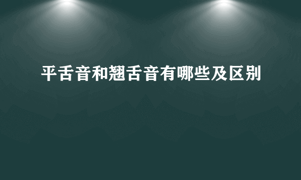 平舌音和翘舌音有哪些及区别