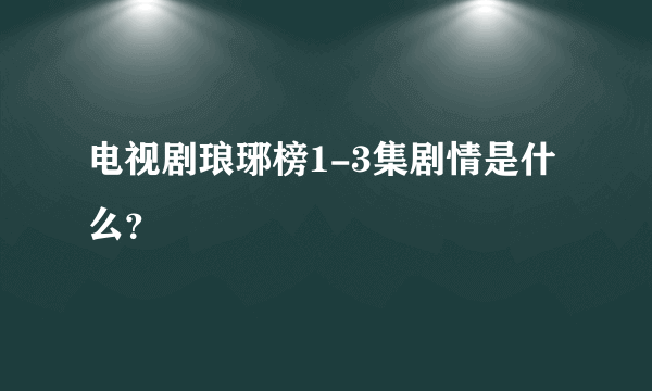 电视剧琅琊榜1-3集剧情是什么？