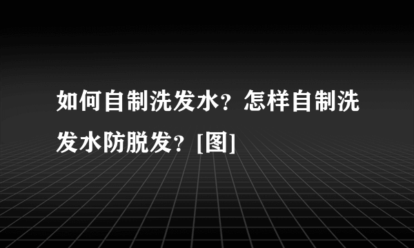 如何自制洗发水？怎样自制洗发水防脱发？[图]