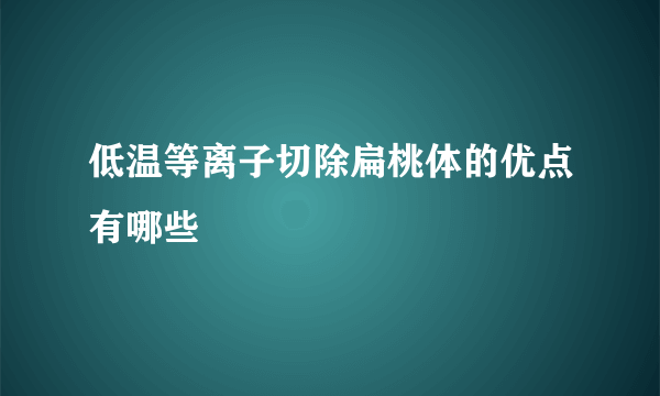 低温等离子切除扁桃体的优点有哪些