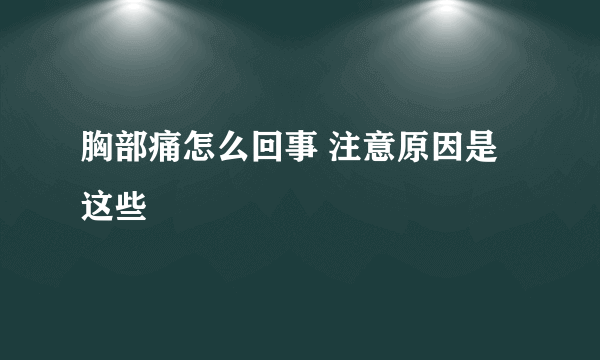 胸部痛怎么回事 注意原因是这些