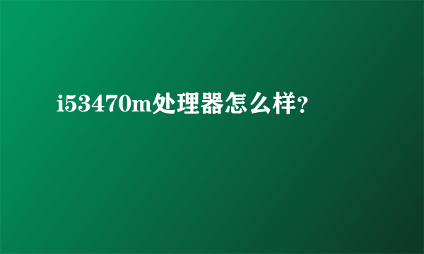 i53470m处理器怎么样？