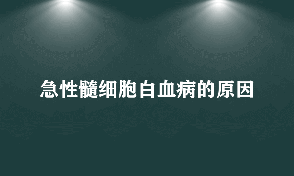 急性髓细胞白血病的原因