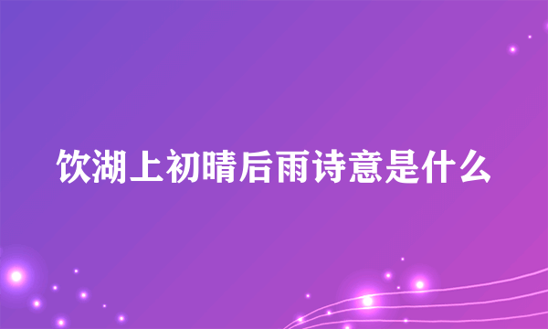 饮湖上初晴后雨诗意是什么