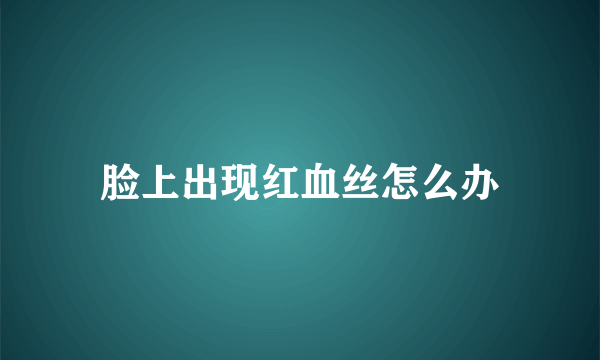 脸上出现红血丝怎么办