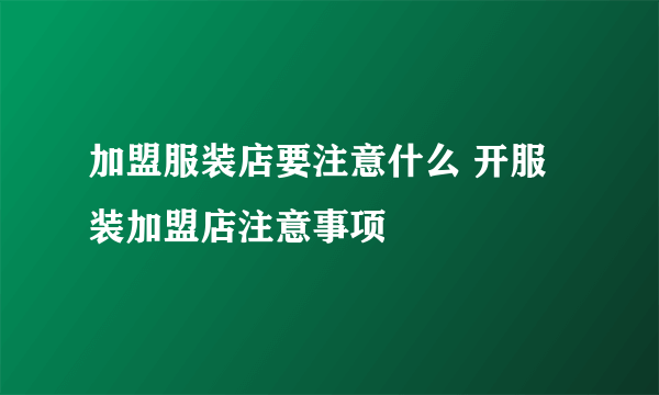 加盟服装店要注意什么 开服装加盟店注意事项