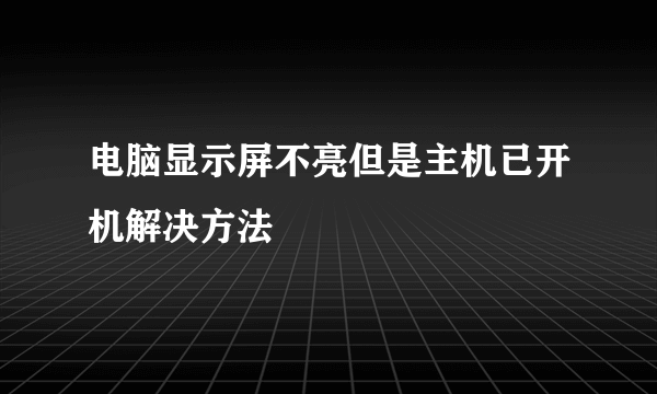 电脑显示屏不亮但是主机已开机解决方法