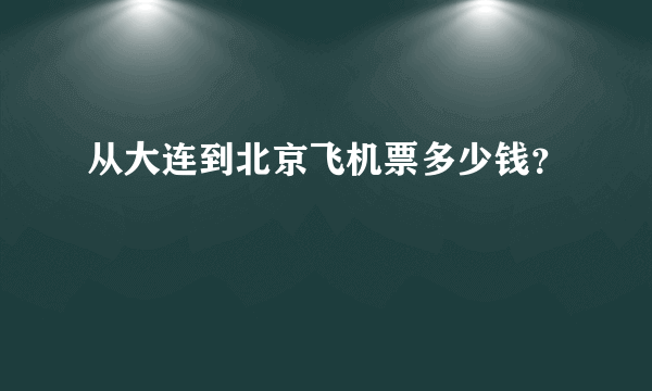 从大连到北京飞机票多少钱？