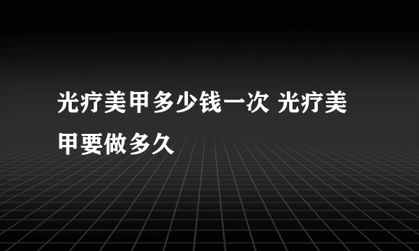 光疗美甲多少钱一次 光疗美甲要做多久