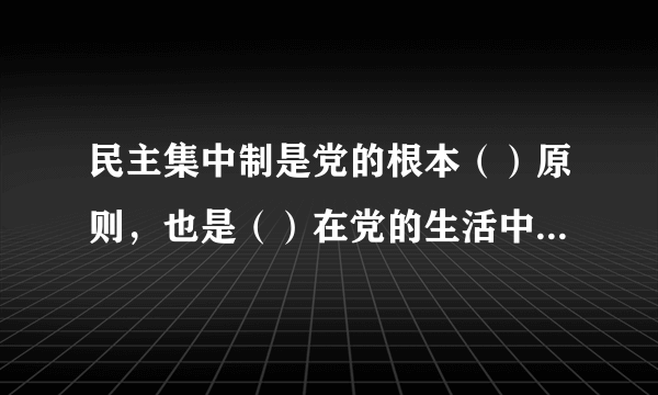 民主集中制是党的根本（）原则，也是（）在党的生活中的运用。