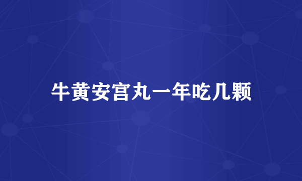 牛黄安宫丸一年吃几颗