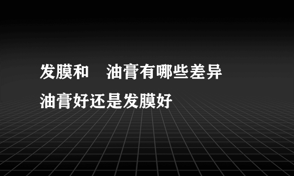 发膜和焗油膏有哪些差异 焗油膏好还是发膜好