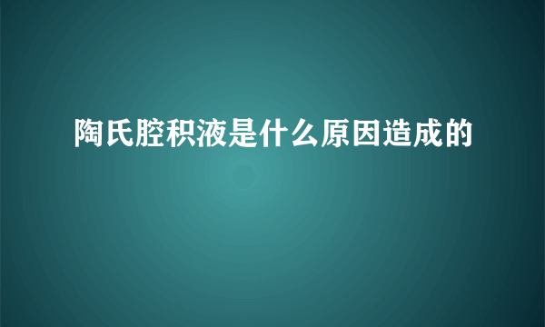 陶氏腔积液是什么原因造成的