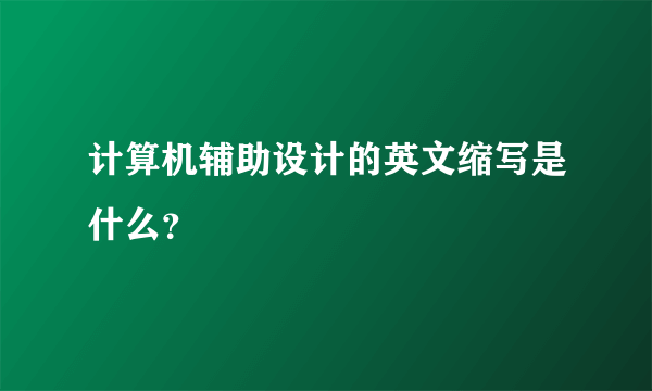 计算机辅助设计的英文缩写是什么？