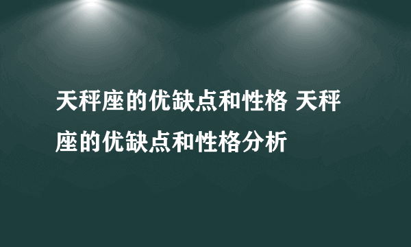 天秤座的优缺点和性格 天秤座的优缺点和性格分析