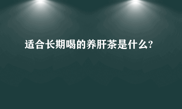 适合长期喝的养肝茶是什么?