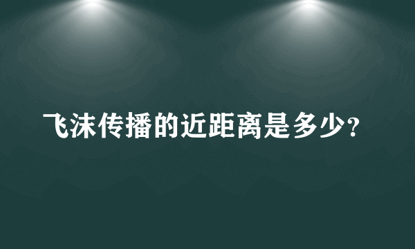 飞沫传播的近距离是多少？