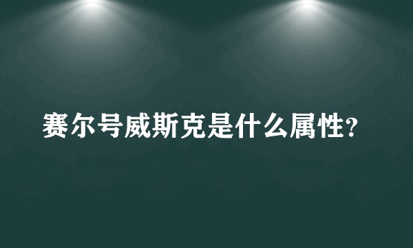 赛尔号威斯克是什么属性？